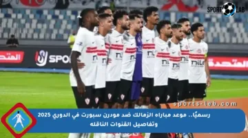 رسميًا.. موعد مباراة الزمالك ضد مودرن سبورت في الدوري 2025 وتفاصيل القنوات الناقلة